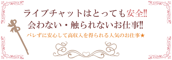 ライブチャットはとっても安全!!会わない・触られないお仕事!!危険が少ないので安心して高収入を得られます★